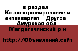  в раздел : Коллекционирование и антиквариат » Другое . Амурская обл.,Магдагачинский р-н